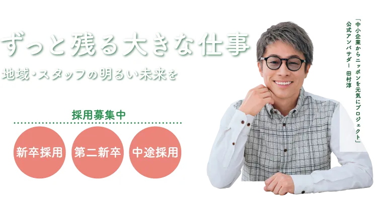 ずっと残る大きな仕事。地域・スタッフの明るい未来を