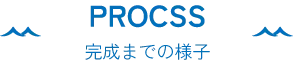 PROCESS 完成までの様子
